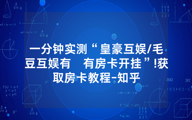 一分钟实测“皇豪互娱/毛豆互娱有沒有房卡开挂”!获取房卡教程-知乎