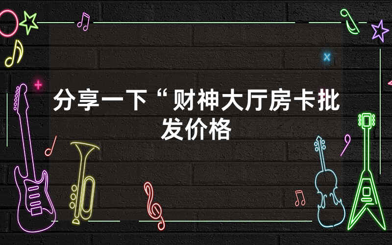 分享一下“财神大厅房卡批发价格