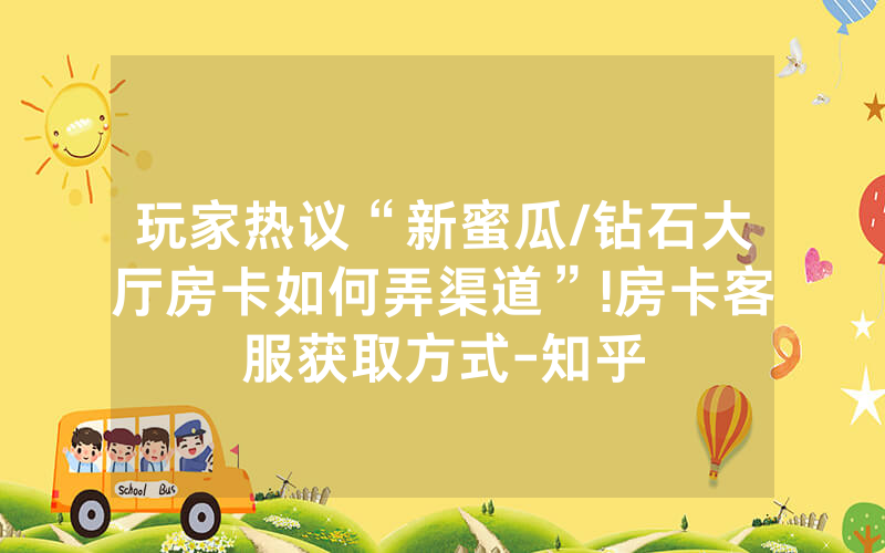 玩家热议“新蜜瓜/钻石大厅房卡如何弄渠道”!房卡客服获取方式-知乎