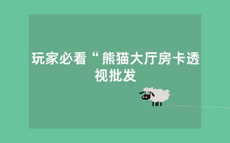 玩家必看“熊猫大厅房卡透视批发