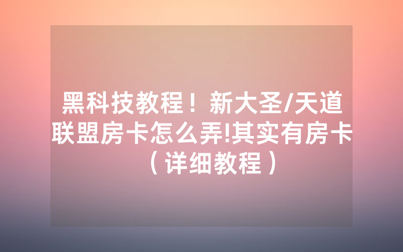 黑科技教程！新大圣/天道联盟房卡怎么弄!其实有房卡（详细教程）