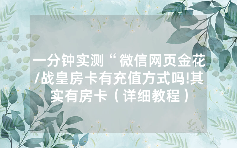 一分钟实测“微信网页金花/战皇房卡有充值方式吗!其实有房卡（详细教程）