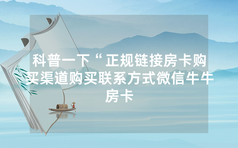 科普一下“正规链接房卡购买渠道购买联系方式微信牛牛房卡