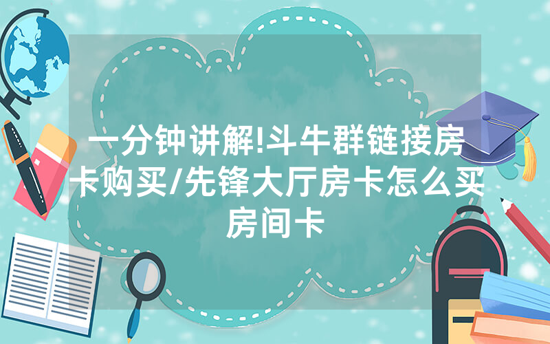 一分钟讲解!斗牛群链接房卡购买/先锋大厅房卡怎么买房间卡