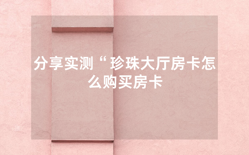 分享实测“珍珠大厅房卡怎么购买房卡