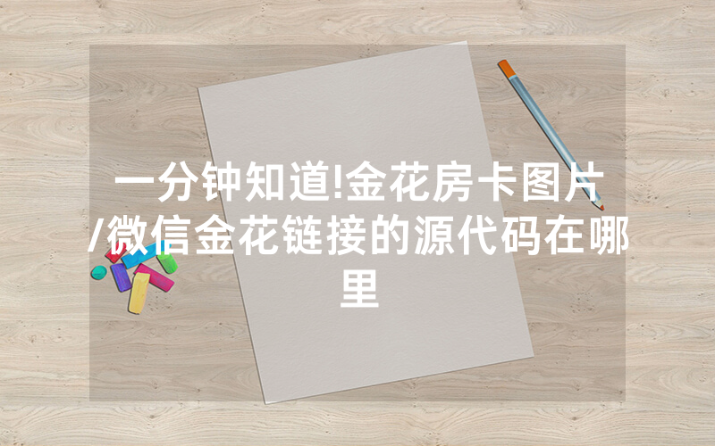 一分钟知道!金花房卡图片/微信金花链接的源代码在哪里