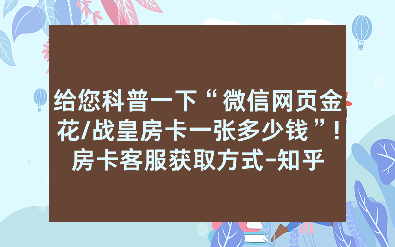 给您科普一下“微信网页金花/战皇房卡一张多少钱”!房卡客服获取方式-知乎
