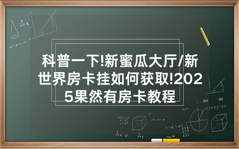 科普一下!新蜜瓜大厅/新世界房卡挂如何获取!2025果然有房卡教程