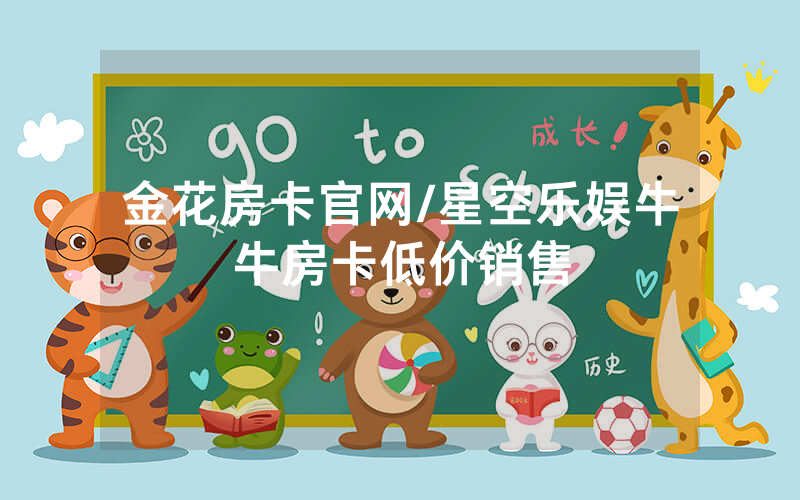 金花房卡官网/星空乐娱牛牛房卡低价销售