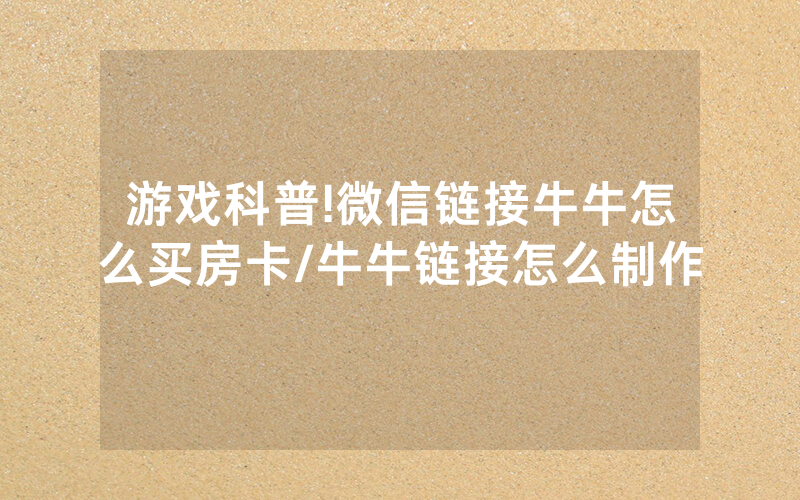 游戏科普!微信链接牛牛怎么买房卡/牛牛链接怎么制作