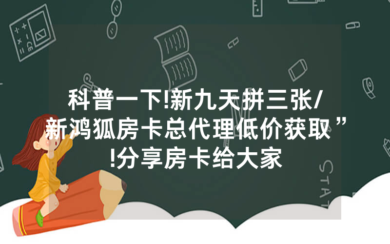 科普一下!新九天拼三张/新鸿狐房卡总代理低价获取”!分享房卡给大家