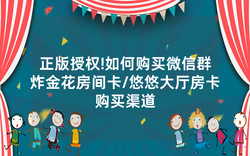 正版授权!如何购买微信群炸金花房间卡/悠悠大厅房卡购买渠道