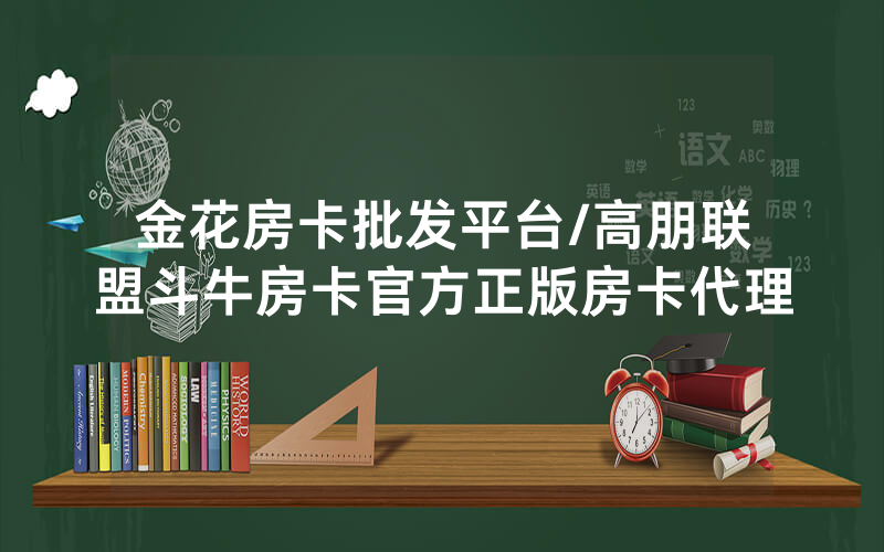 金花房卡批发平台/高朋联盟斗牛房卡官方正版房卡代理