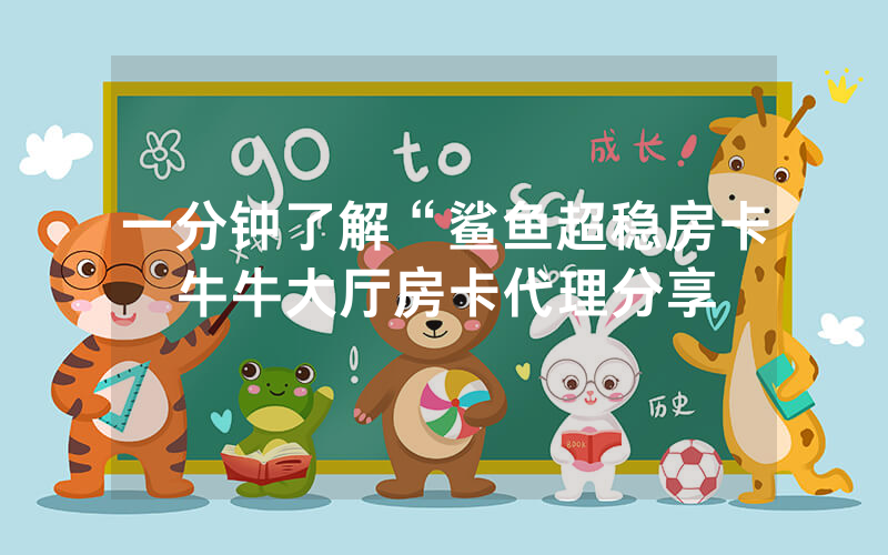 一分钟了解“鲨鱼超稳房卡牛牛大厅房卡代理分享