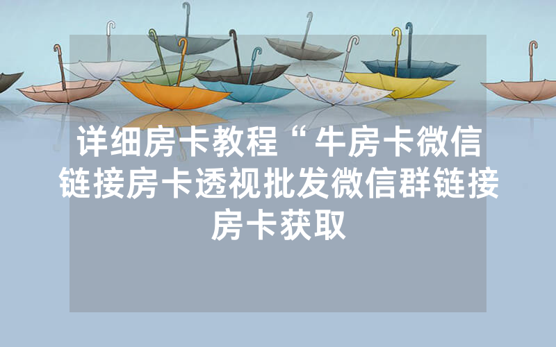 详细房卡教程“牛房卡微信链接房卡透视批发微信群链接房卡获取