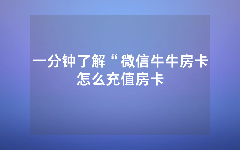 一分钟了解“微信牛牛房卡怎么充值房卡