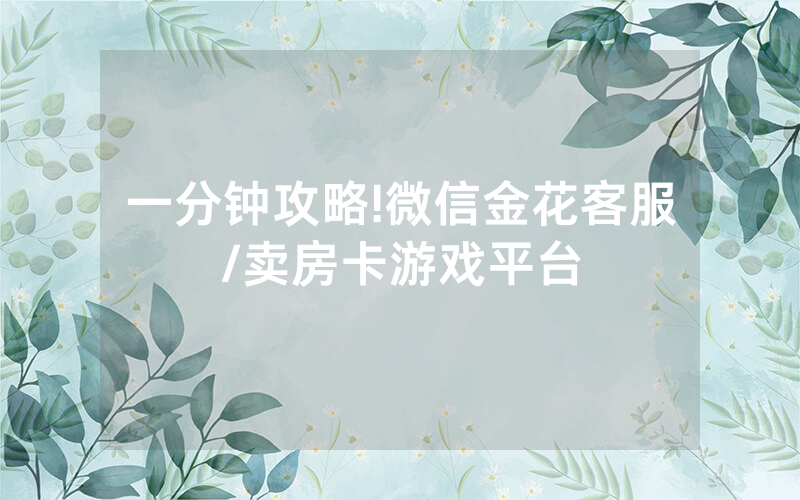 一分钟攻略!微信金花客服/卖房卡游戏平台