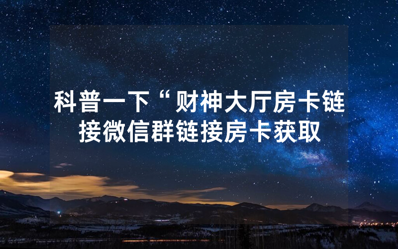 科普一下“财神大厅房卡链接微信群链接房卡获取