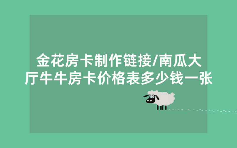 金花房卡制作链接/南瓜大厅牛牛房卡价格表多少钱一张