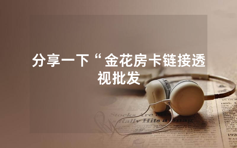 分享一下“金花房卡链接透视批发