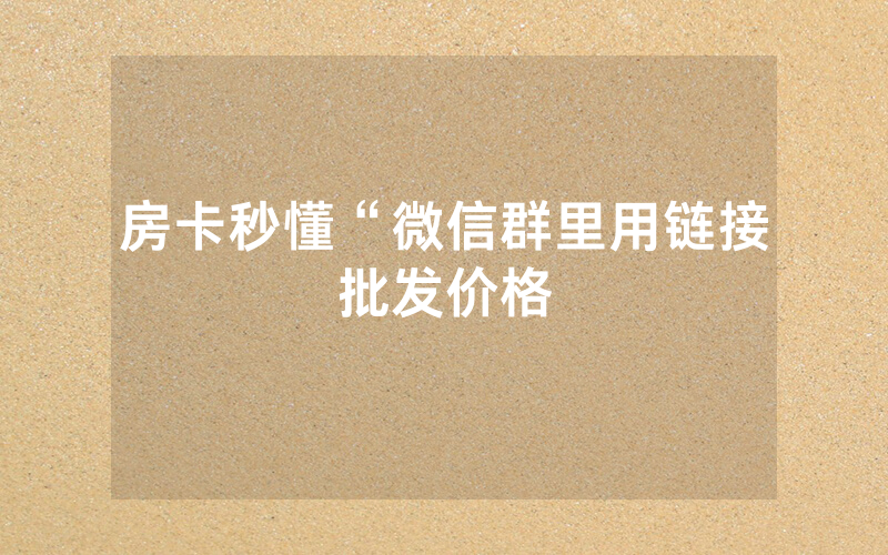 房卡秒懂“微信群里用链接批发价格