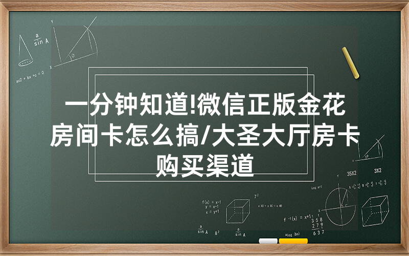 一分钟知道!微信正版金花房间卡怎么搞/大圣大厅房卡购买渠道