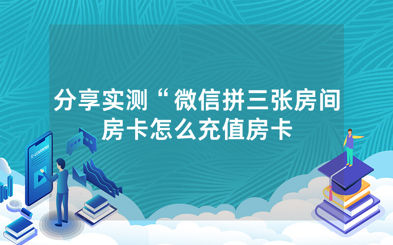 分享实测“微信拼三张房间房卡怎么充值房卡