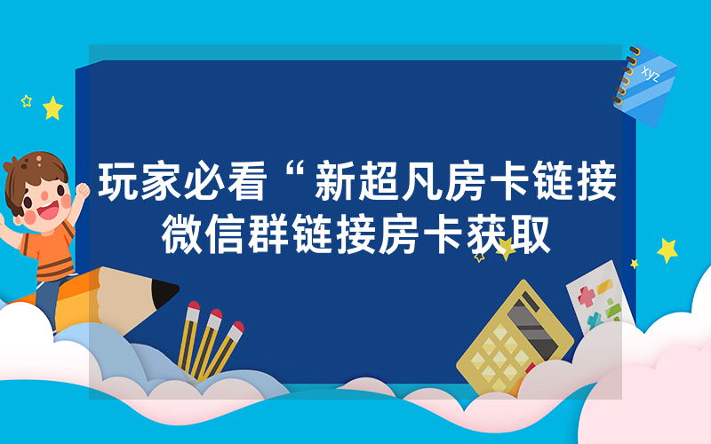玩家必看“新超凡房卡链接微信群链接房卡获取