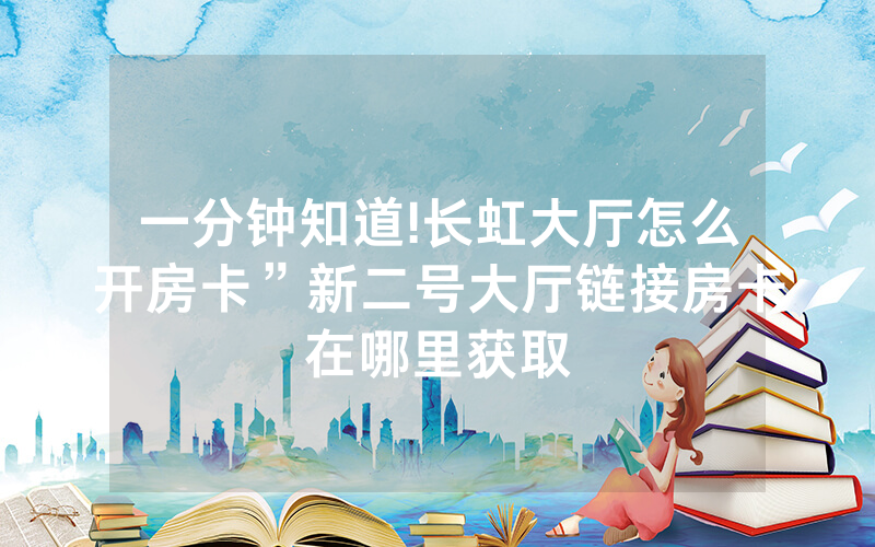 一分钟知道!长虹大厅怎么开房卡”新二号大厅链接房卡在哪里获取