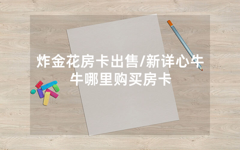炸金花房卡出售/新详心牛牛哪里购买房卡