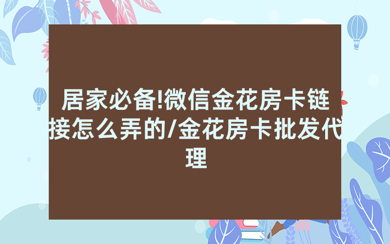 居家必备!微信金花房卡链接怎么弄的/金花房卡批发代理