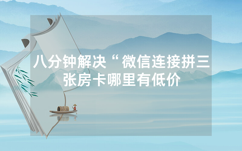 八分钟解决“微信连接拼三张房卡哪里有低价