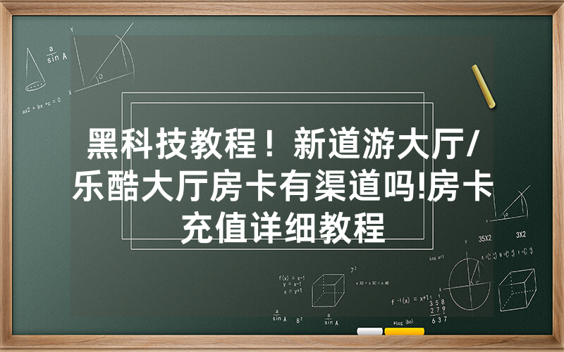 黑科技教程！新道游大厅/乐酷大厅房卡有渠道吗!房卡充值详细教程