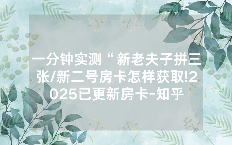 一分钟实测“新老夫子拼三张/新二号房卡怎样获取!2025已更新房卡-知乎
