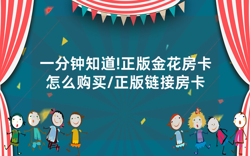 一分钟知道!正版金花房卡怎么购买/正版链接房卡