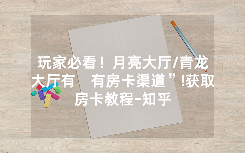 玩家必看！月亮大厅/青龙大厅有沒有房卡渠道”!获取房卡教程-知乎