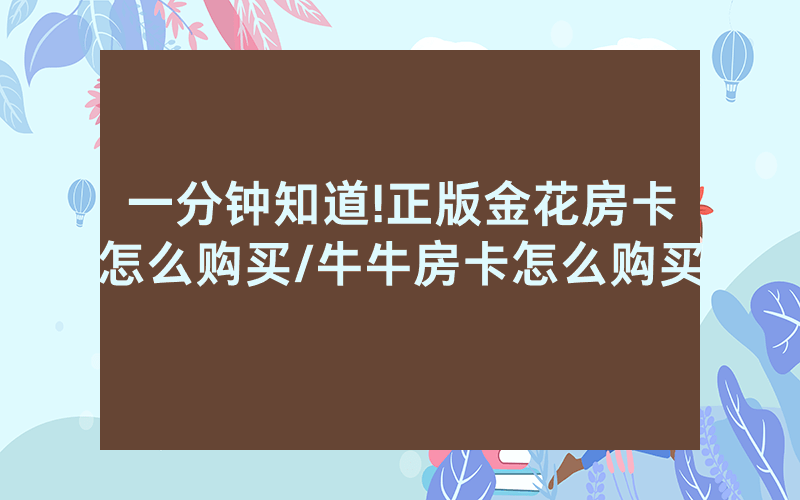 一分钟知道!正版金花房卡怎么购买/牛牛房卡怎么购买