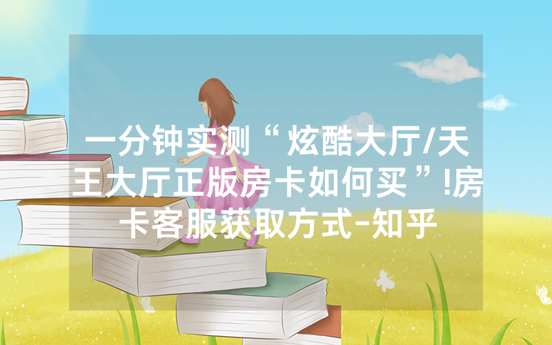 一分钟实测“炫酷大厅/天王大厅正版房卡如何买”!房卡客服获取方式-知乎