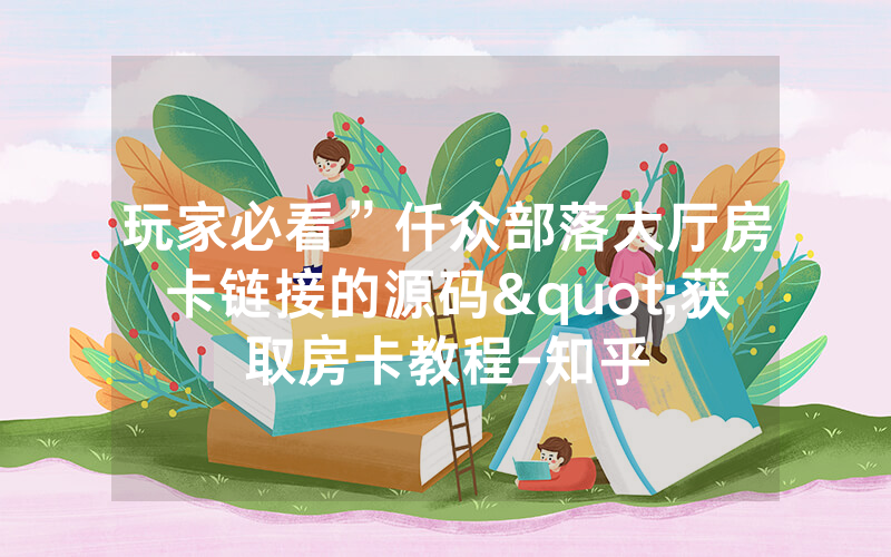 玩家必看”仟众部落大厅房卡链接的源码"获取房卡教程-知乎
