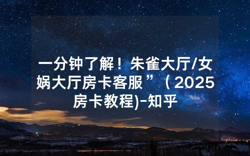 一分钟了解！朱雀大厅/女娲大厅房卡客服”（2025房卡教程)-知乎