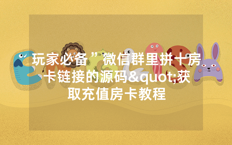 玩家必备”微信群里拼十房卡链接的源码"获取充值房卡教程