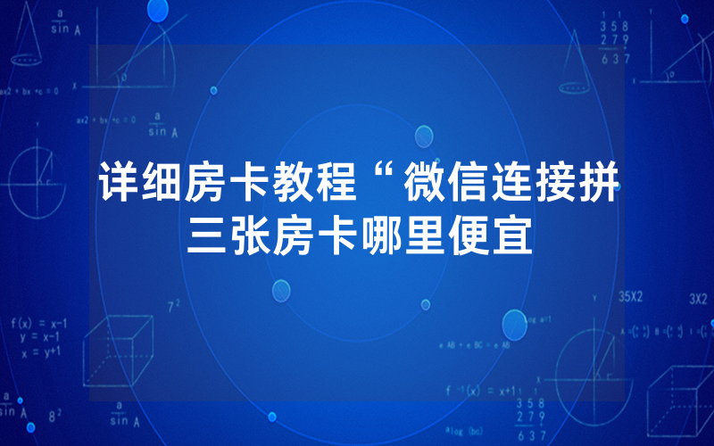 详细房卡教程“微信连接拼三张房卡哪里便宜