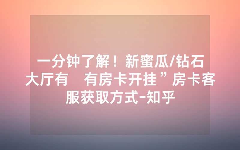 一分钟了解！新蜜瓜/钻石大厅有沒有房卡开挂”房卡客服获取方式-知乎