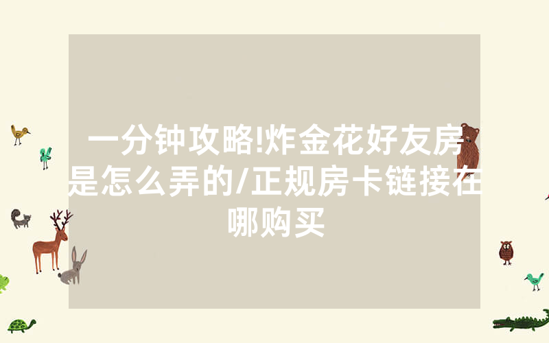 一分钟攻略!炸金花好友房是怎么弄的/正规房卡链接在哪购买