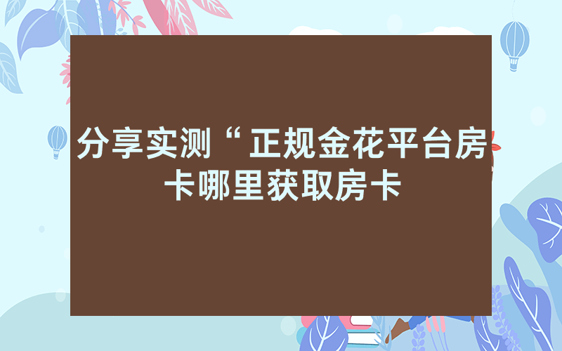 分享实测“正规金花平台房卡哪里获取房卡