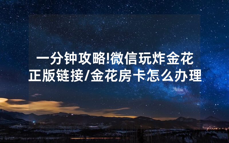 一分钟攻略!微信玩炸金花正版链接/金花房卡怎么办理