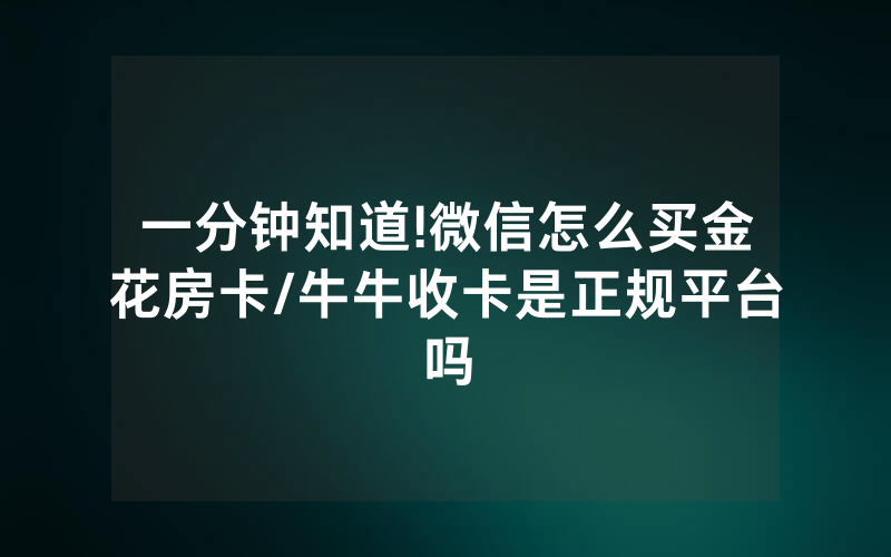 一分钟知道!微信怎么买金花房卡/牛牛收卡是正规平台吗