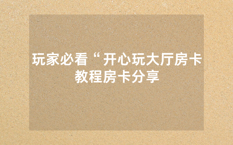玩家必看“开心玩大厅房卡教程房卡分享