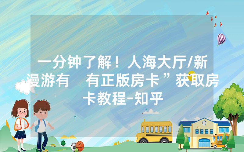 一分钟了解！人海大厅/新漫游有沒有正版房卡”获取房卡教程-知乎