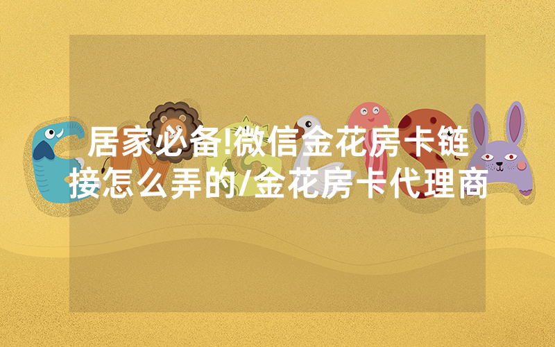 居家必备!微信金花房卡链接怎么弄的/金花房卡代理商